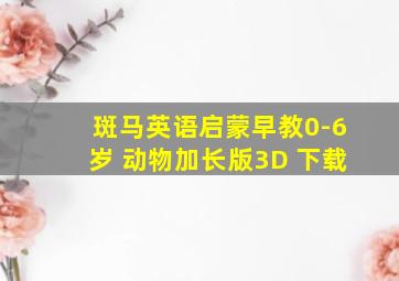 斑马英语启蒙早教0-6岁 动物加长版3D 下载